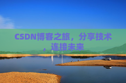 CSDN博客之旅，分享技术，连接未来