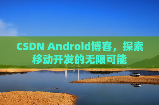CSDN Android博客，探索移动开发的无限可能